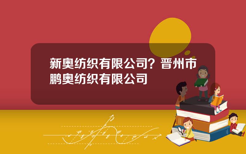 新奥纺织有限公司？晋州市鹏奥纺织有限公司