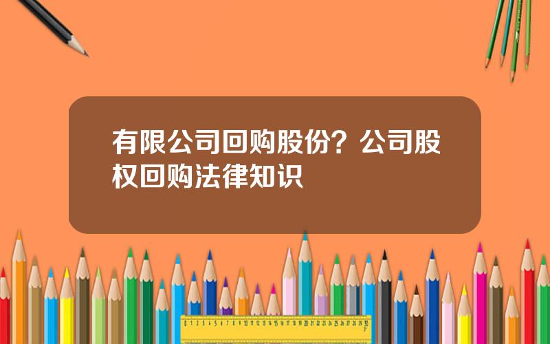 有限公司回购股份？公司股权回购法律知识