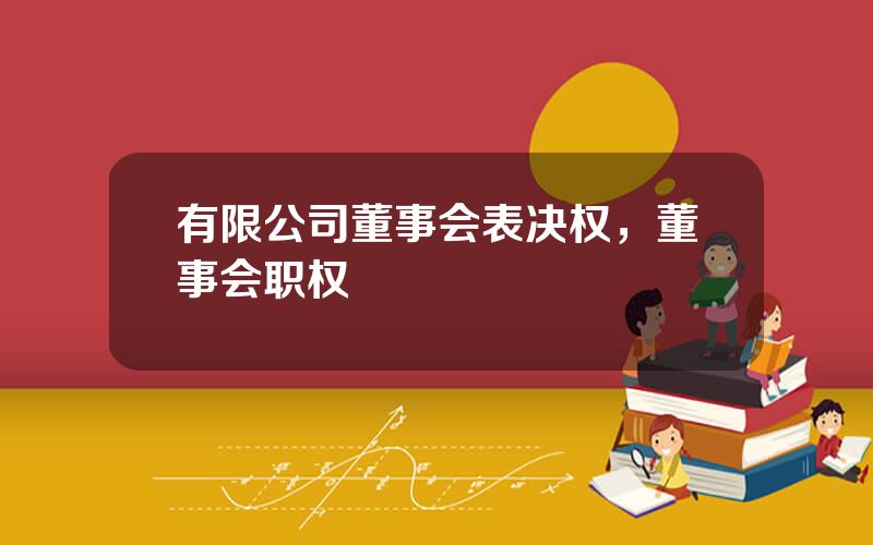 有限公司董事会表决权，董事会职权