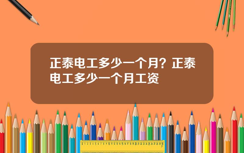 正泰电工多少一个月？正泰电工多少一个月工资