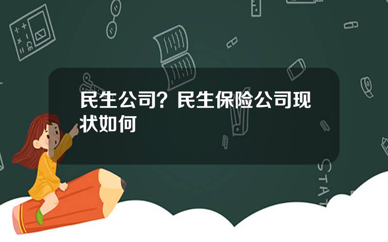民生公司？民生保险公司现状如何