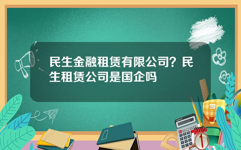 民生金融租赁有限公司？民生租赁公司是国企吗