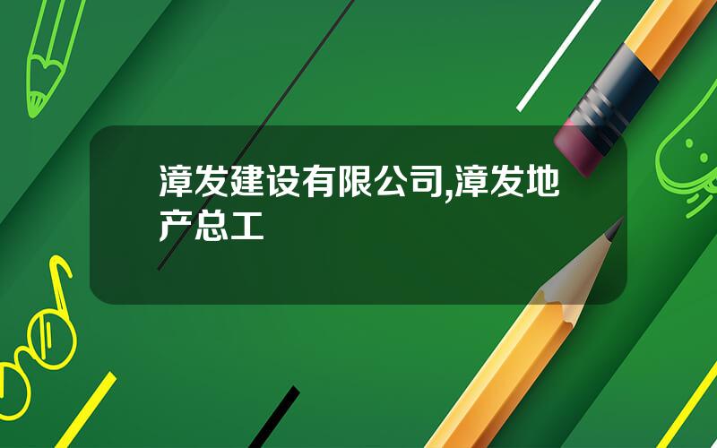 漳发建设有限公司,漳发地产总工