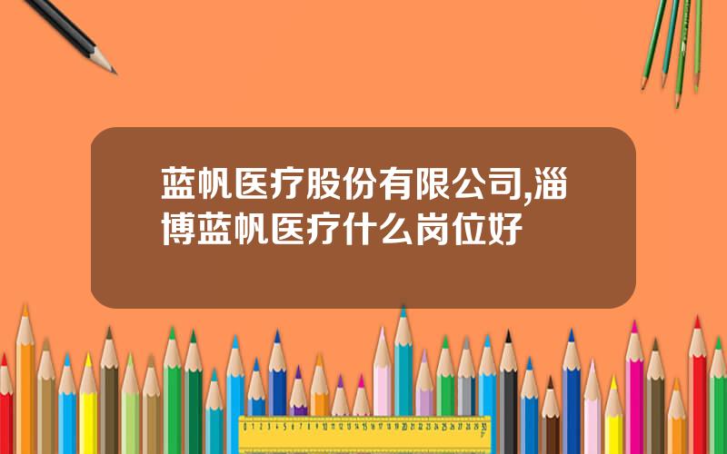 蓝帆医疗股份有限公司,淄博蓝帆医疗什么岗位好