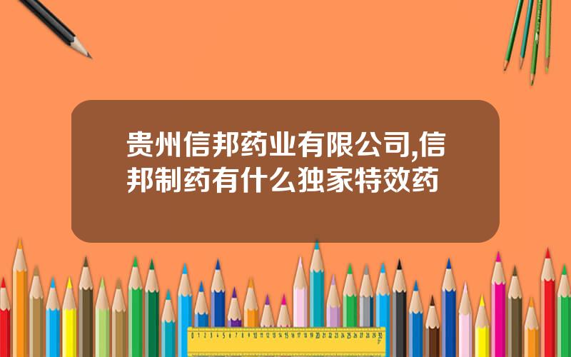 贵州信邦药业有限公司,信邦制药有什么独家特效药