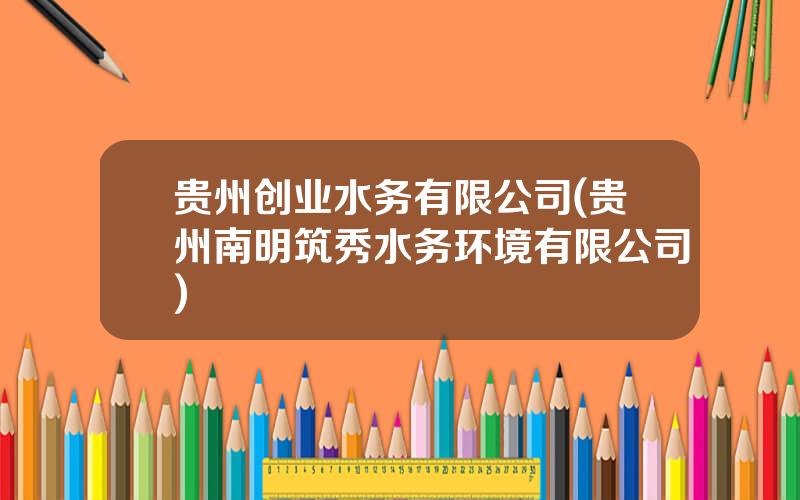 贵州创业水务有限公司(贵州南明筑秀水务环境有限公司)