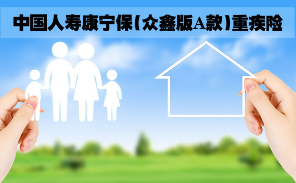 中国人寿康宁保（众鑫版A款）怎么样？多少钱一年？好不好