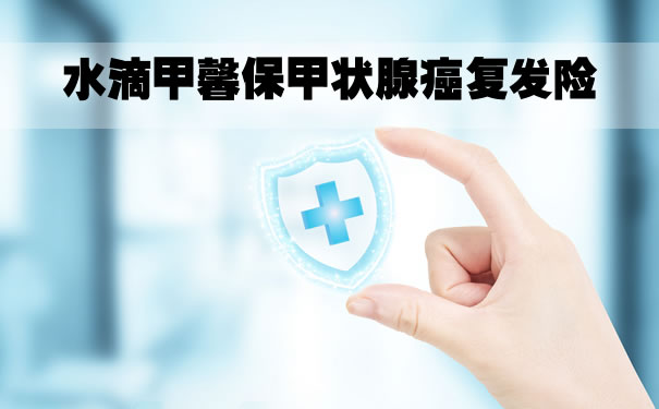 得了甲状腺癌还能买保险吗？水滴甲馨保甲状腺癌复发险怎么样